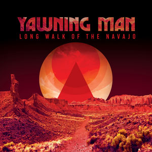 Yawning Man - Long Walk Of The Navajo (HPS204 - 2023)